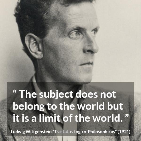 Ludwig Wittgenstein quote about world from Tractatus Logico-Philosophicus - The subject does not belong to the world but it is a limit of the world.