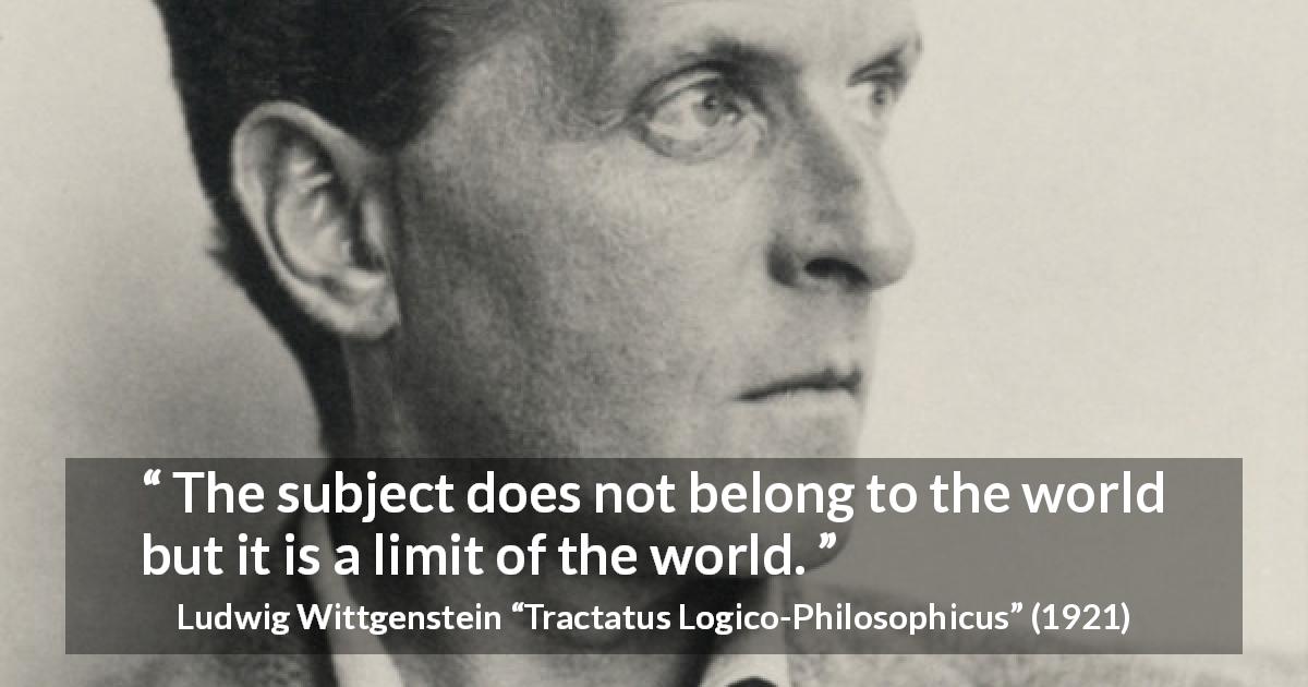 Ludwig Wittgenstein quote about world from Tractatus Logico-Philosophicus - The subject does not belong to the world but it is a limit of the world.