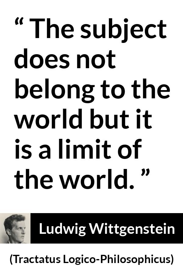 Ludwig Wittgenstein quote about world from Tractatus Logico-Philosophicus - The subject does not belong to the world but it is a limit of the world.