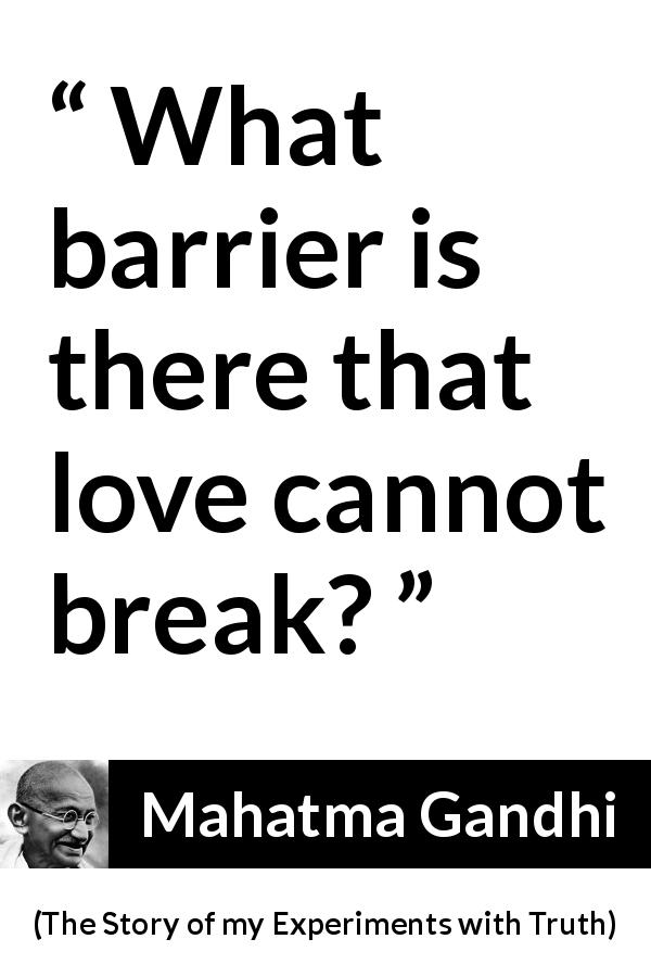 Mahatma Gandhi quote about love from The Story of my Experiments with Truth - What barrier is there that love cannot break?