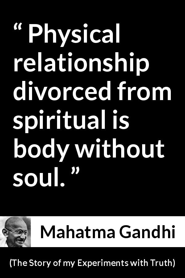 Mahatma Gandhi quote about relationship from The Story of my Experiments with Truth - Physical relationship divorced from spiritual is body without soul.