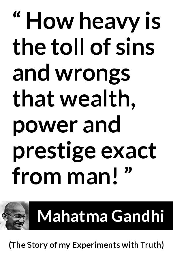 Mahatma Gandhi quote about sin from The Story of my Experiments with Truth - How heavy is the toll of sins and wrongs that wealth, power and prestige exact from man!