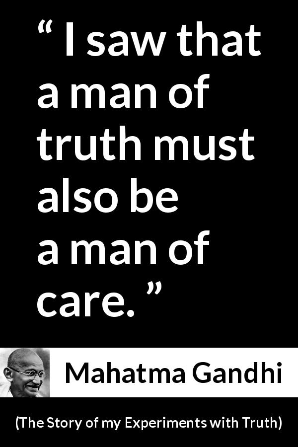 Mahatma Gandhi quote about truth from The Story of my Experiments with Truth - I saw that a man of truth must also be a man of care.
