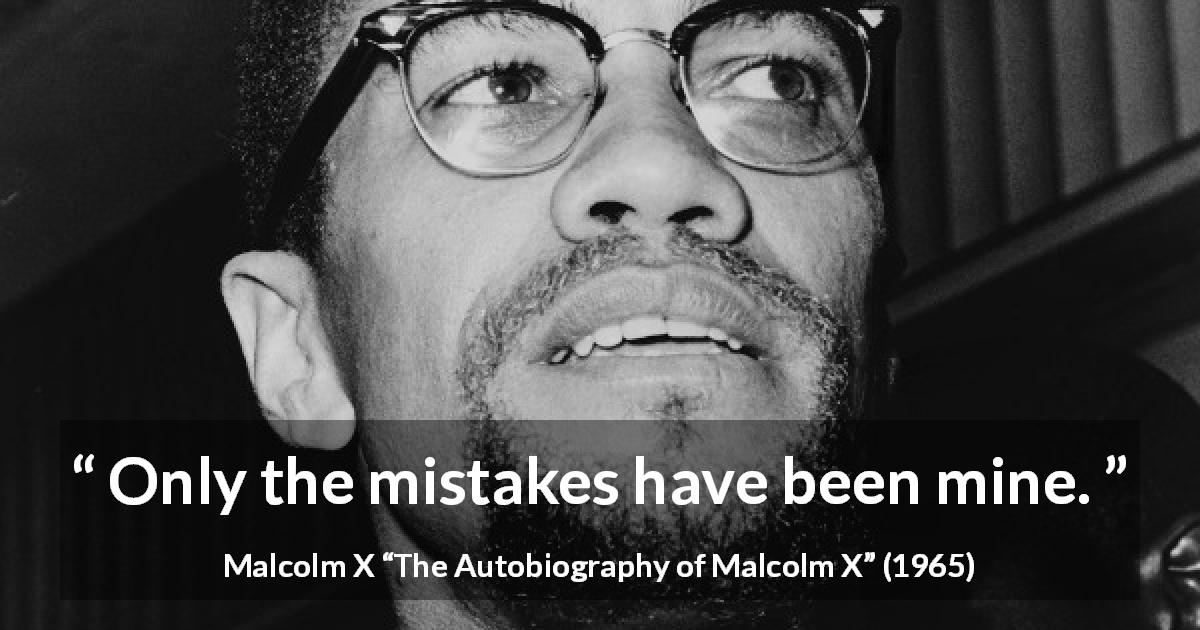 Malcolm X quote about responsibility from The Autobiography of Malcolm X - Only the mistakes have been mine.