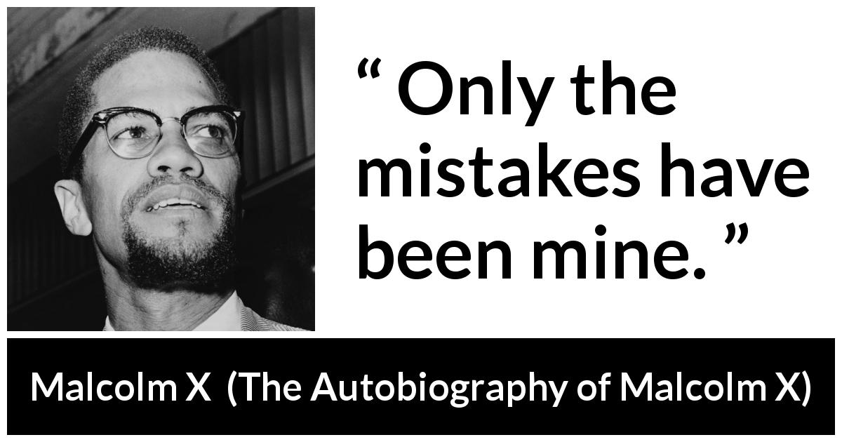 Malcolm X quote about responsibility from The Autobiography of Malcolm X - Only the mistakes have been mine.