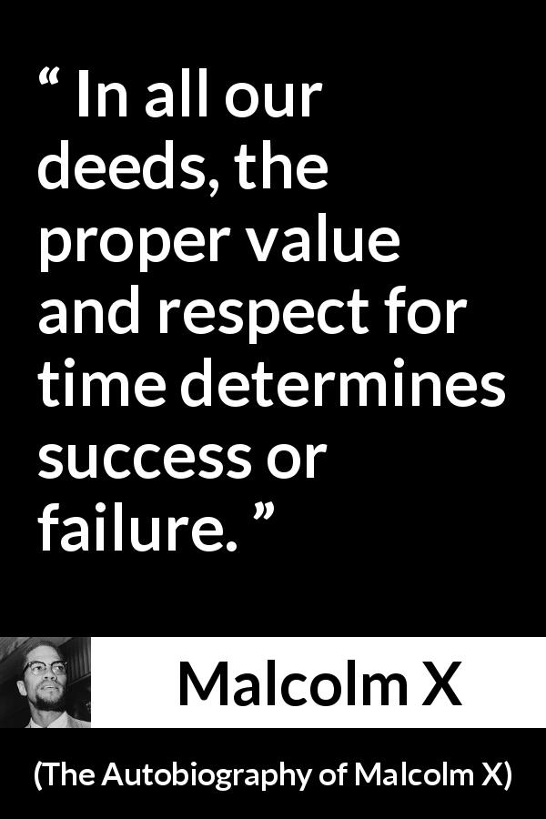 Malcolm X quote about success from The Autobiography of Malcolm X - In all our deeds, the proper value and respect for time determines success or failure.