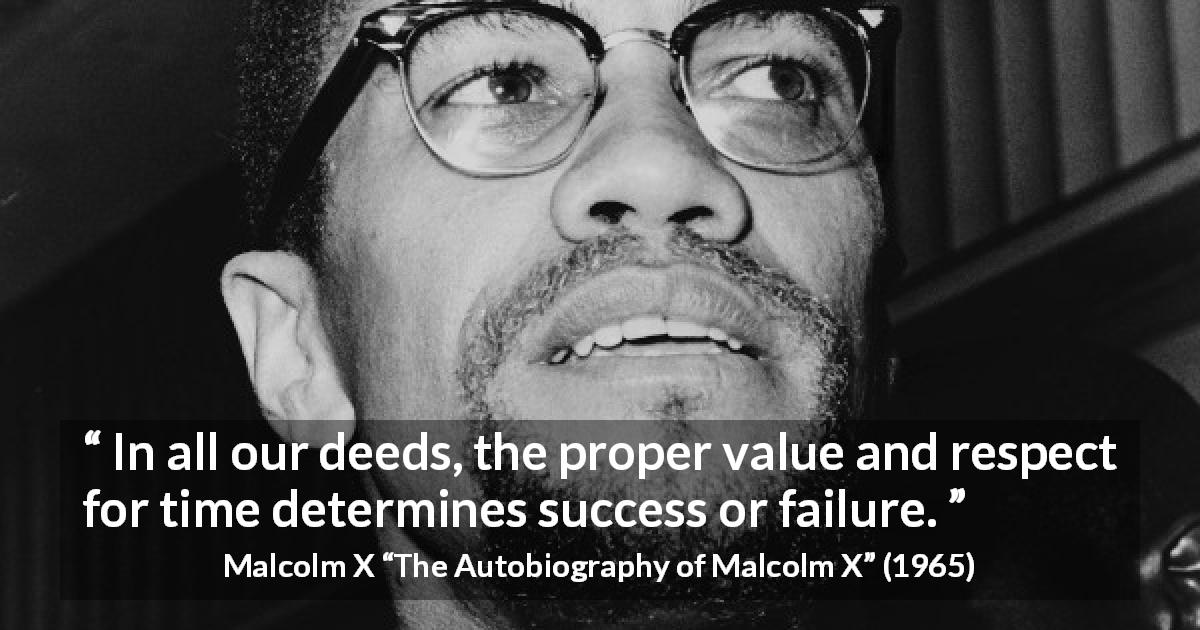 Malcolm X quote about success from The Autobiography of Malcolm X - In all our deeds, the proper value and respect for time determines success or failure.