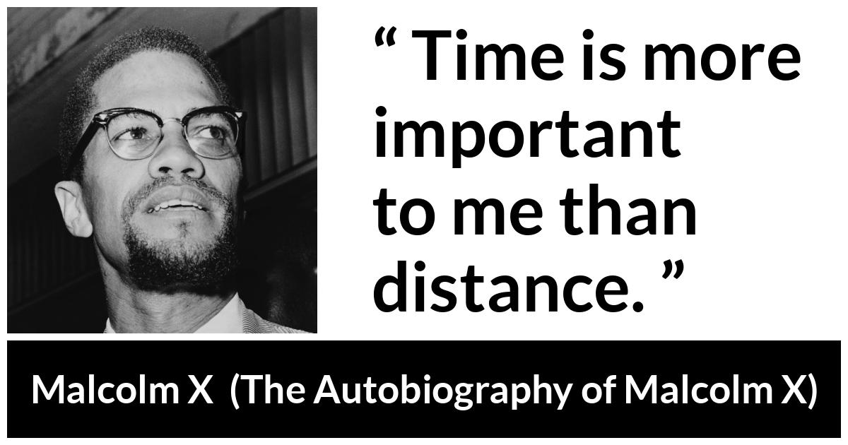 Malcolm X Time Is More Important To Me Than Distance 