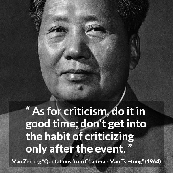 Mao Zedong quote about criticism from Quotations from Chairman Mao Tse-tung - As for criticism, do it in good time; don't get into the habit of criticizing only after the event.