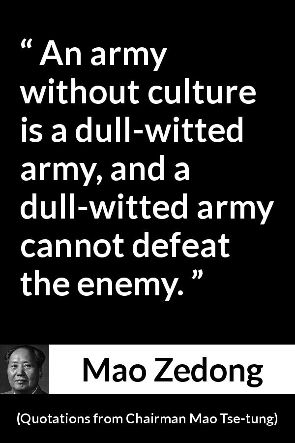 Mao Zedong quote about defeat from Quotations from Chairman Mao Tse-tung - An army without culture is a dull-witted army, and a dull-witted army cannot defeat the enemy.