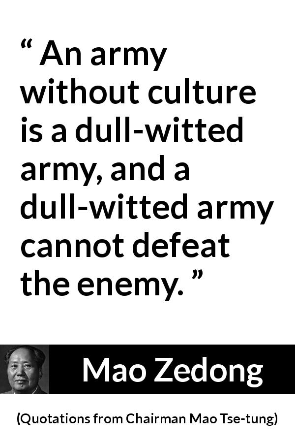 Mao Zedong quote about defeat from Quotations from Chairman Mao Tse-tung - An army without culture is a dull-witted army, and a dull-witted army cannot defeat the enemy.