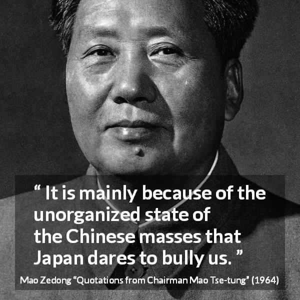 Mao Zedong quote about masses from Quotations from Chairman Mao Tse-tung - It is mainly because of the unorganized state of the Chinese masses that Japan dares to bully us.