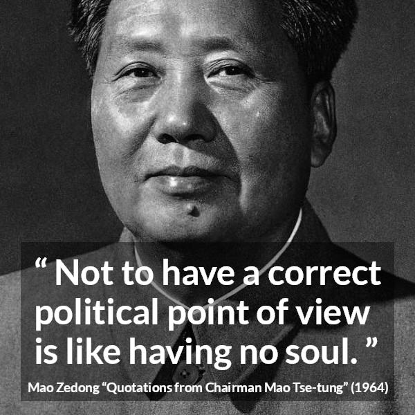 Mao Zedong quote about politics from Quotations from Chairman Mao Tse-tung (1964) - Not to have a correct political point of view is like having no soul.
