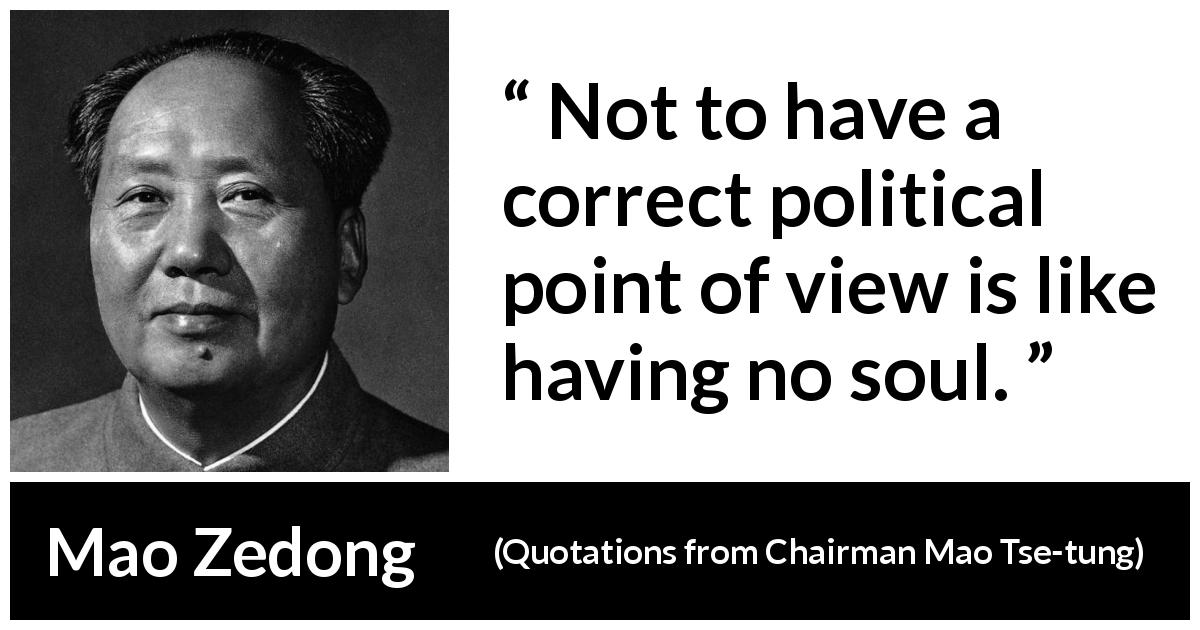 Mao Zedong quote about politics from Quotations from Chairman Mao Tse-tung - Not to have a correct political point of view is like having no soul.