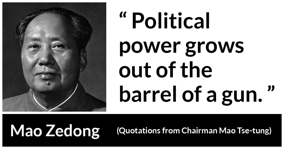 Mao Zedong about power (“Quotations from Chairman Mao Tse-tung”, 1964) Mao Zedong about power (“Quotations from Chairman Mao Tse-tung”, 1964) - Political power grows out of the barrel of a gun.