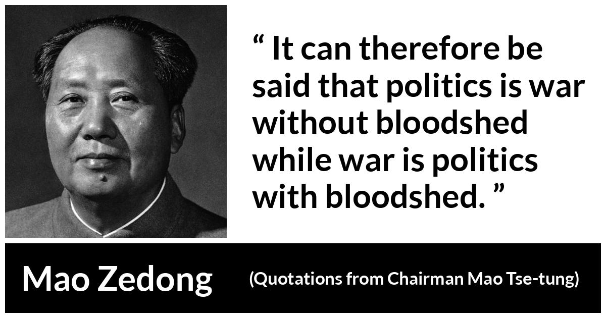 Mao Zedong about war (“Quotations from Chairman Mao Tse-tung”, 1964) Mao Zedong about war (“Quotations from Chairman Mao Tse-tung”, 1964) - It can therefore be said that politics is war without bloodshed while war is politics with bloodshed.
