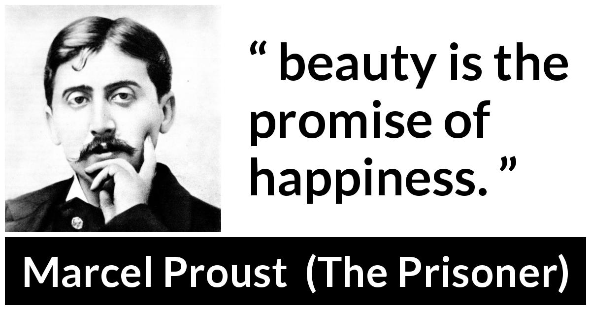 Marcel Proust quote about happiness from The Prisoner - beauty is the promise of happiness.