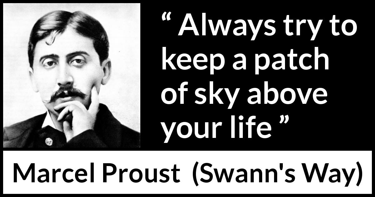 Marcel Proust quote about life from Swann's Way - Always try to keep a patch of sky above your life