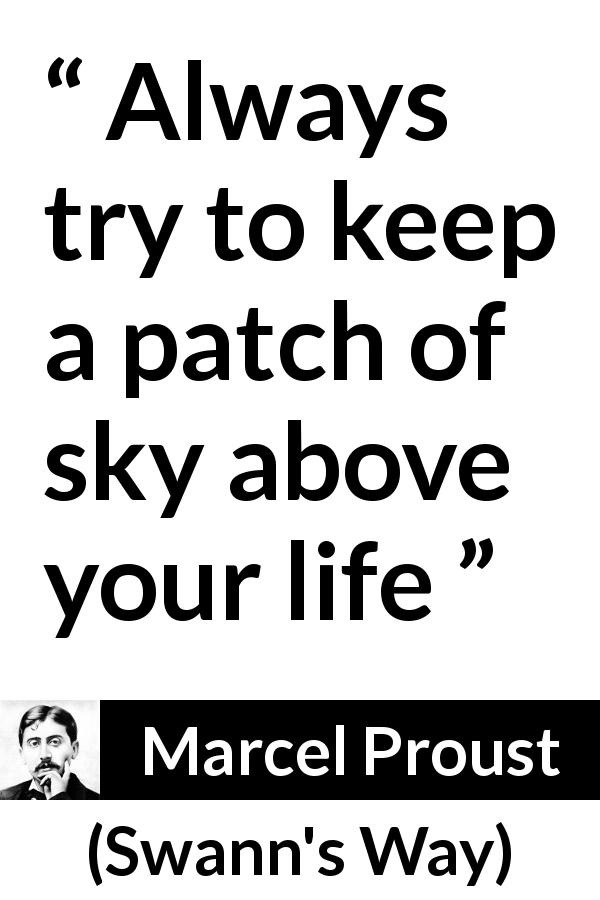 Marcel Proust quote about life from Swann's Way - Always try to keep a patch of sky above your life