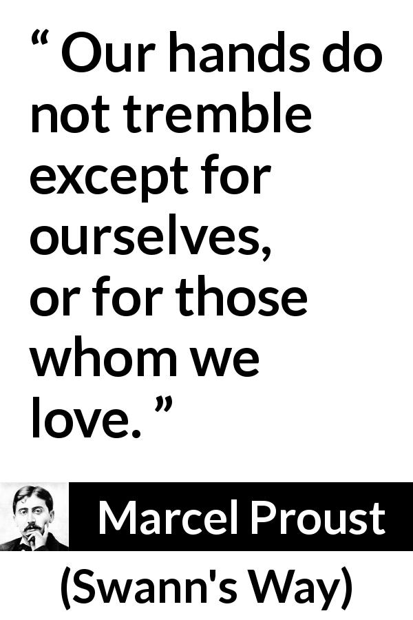 Marcel Proust quote about love from Swann's Way - Our hands do not tremble except for ourselves, or for those whom we love.