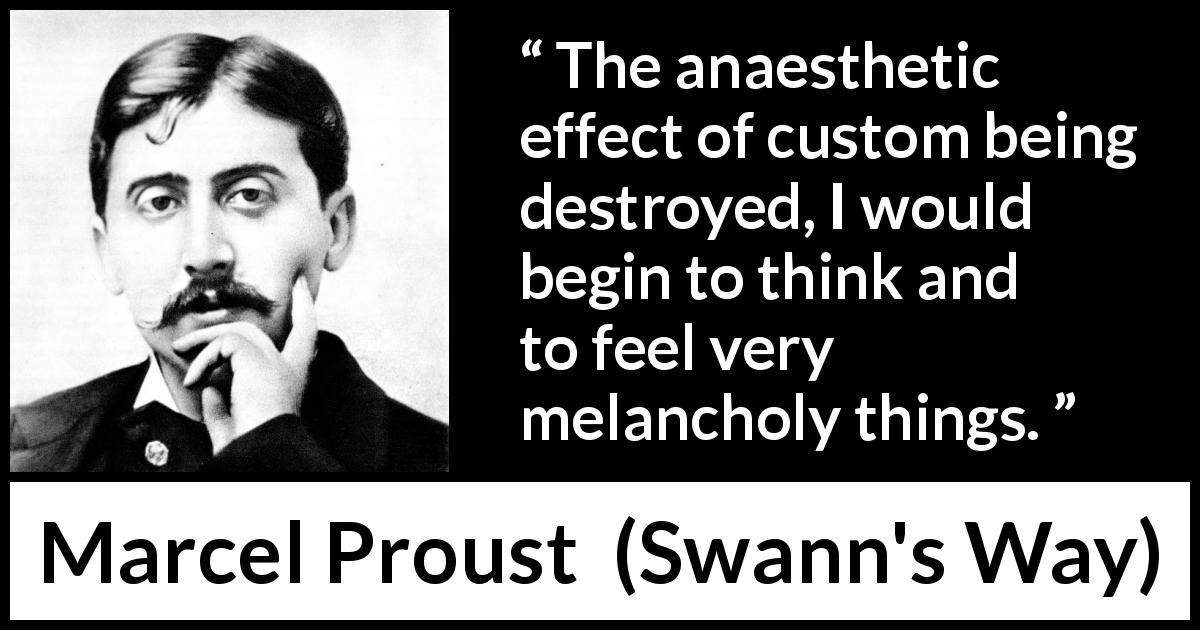 Marcel Proust: “The anaesthetic effect of custom being destroyed,...”