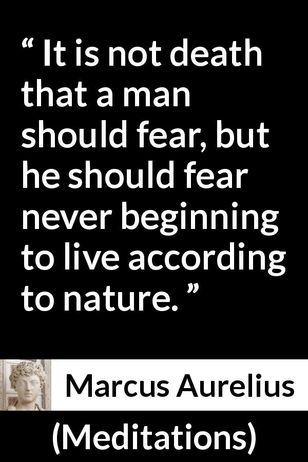 Marcus Aurelius quote about fear from Meditations - It is not death that a man should fear, but he should fear never beginning to live according to nature.