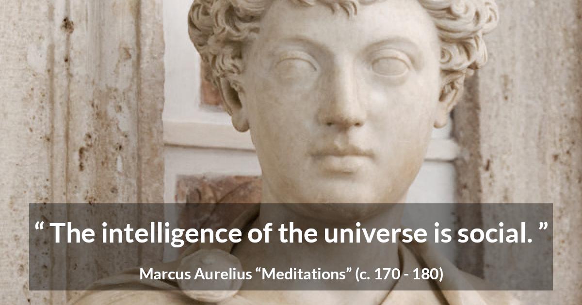 Marcus Aurelius quote about intelligence from Meditations - The intelligence of the universe is social.