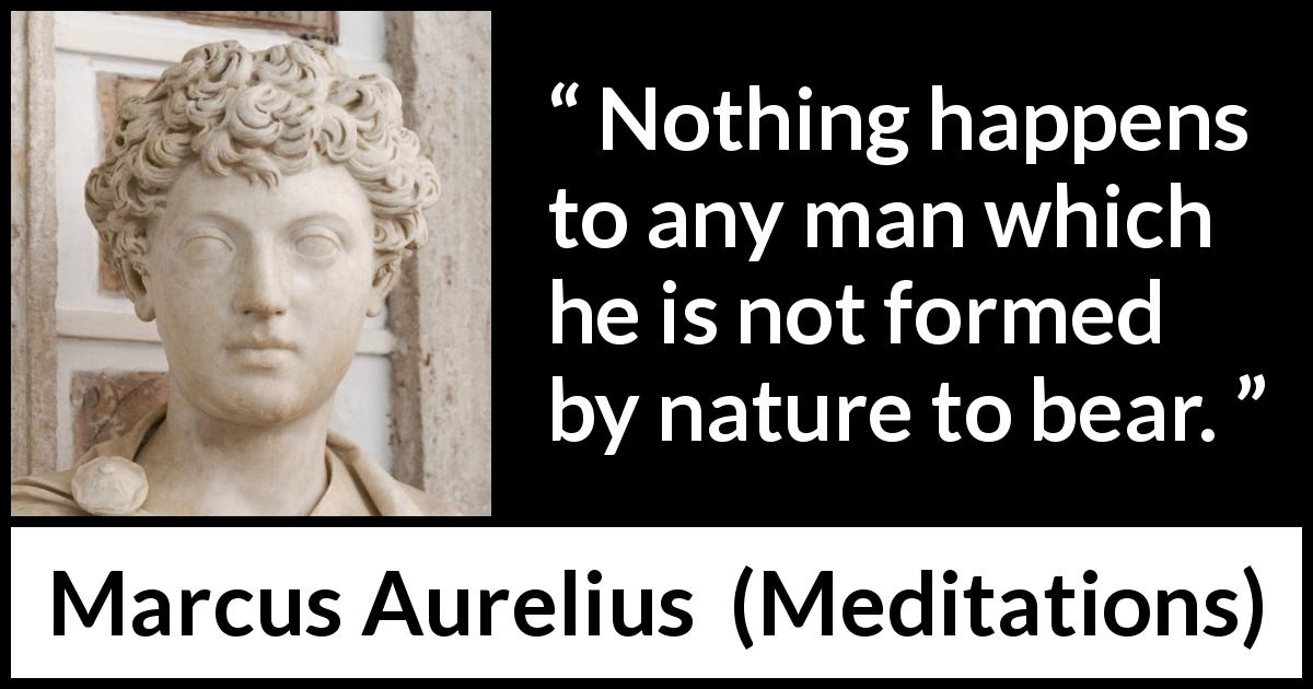 Marcus Aurelius quote about man from Meditations - Nothing happens to any man which he is not formed by nature to bear.