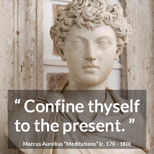 Marcus Aurelius quote about present from Meditations - Confine thyself to the present.