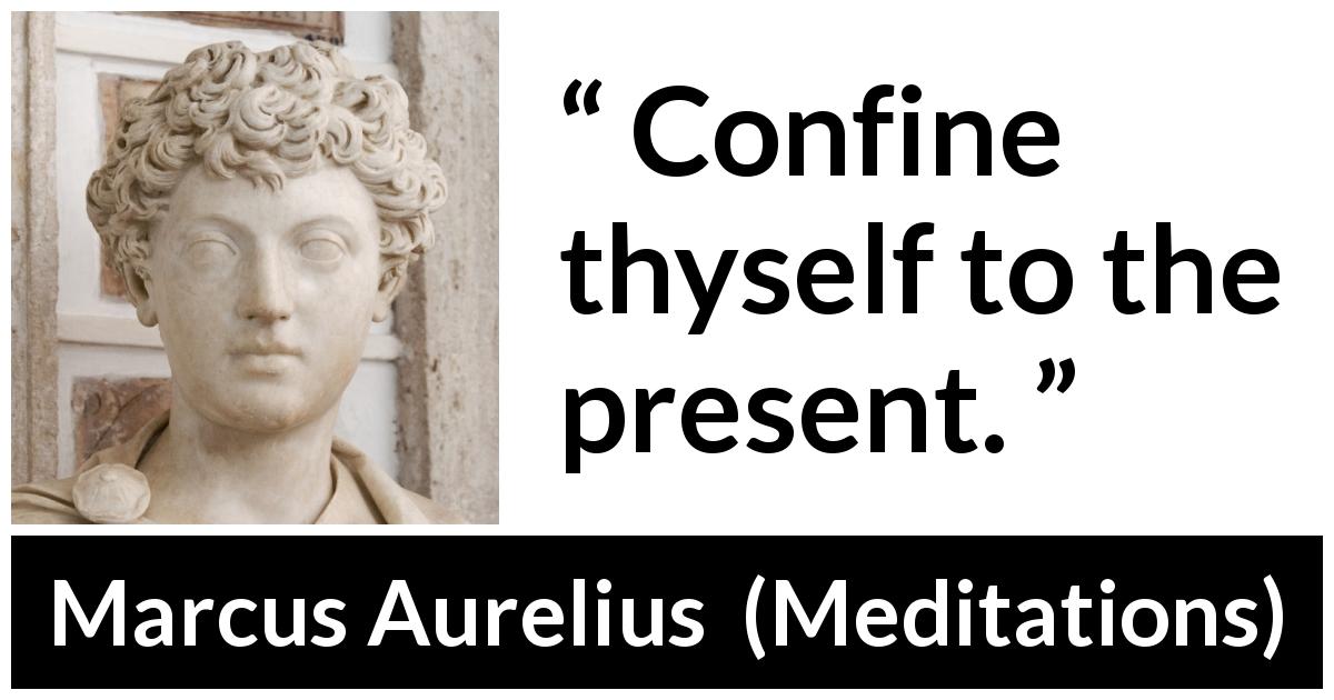 Marcus Aurelius quote about present from Meditations - Confine thyself to the present.