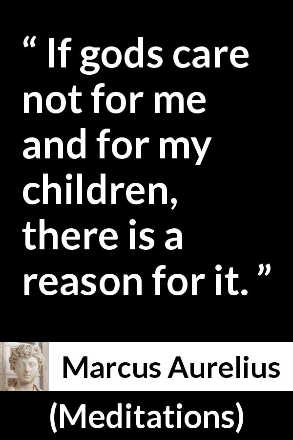 Marcus Aurelius quote about reason from Meditations - If gods care not for me and for my children, there is a reason for it.