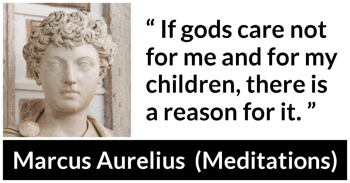 Marcus Aurelius quote about reason from Meditations - If gods care not for me and for my children, there is a reason for it.