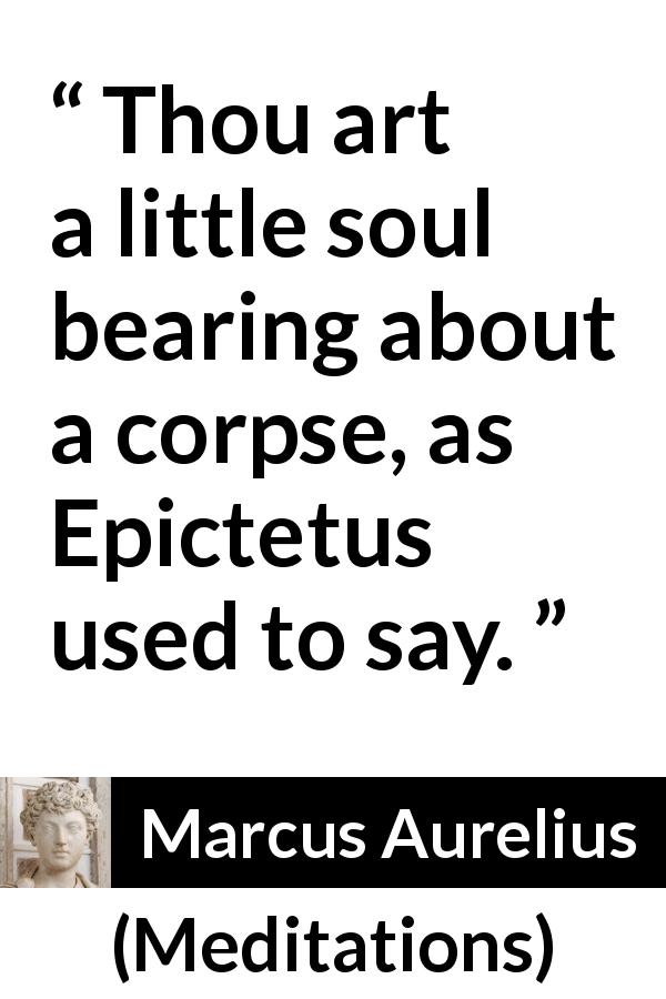 Marcus Aurelius quote about soul from Meditations - Thou art a little soul bearing about a corpse, as Epictetus used to say.