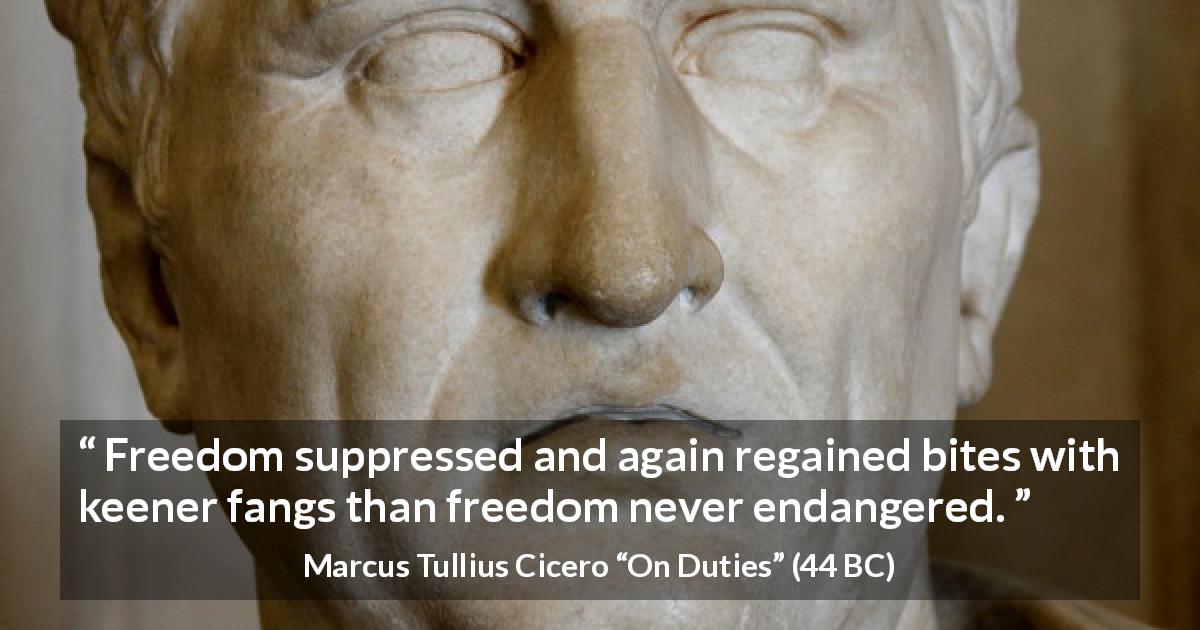 Marcus Tullius Cicero quote about freedom from On Duties - Freedom suppressed and again regained bites with keener fangs than freedom never endangered.