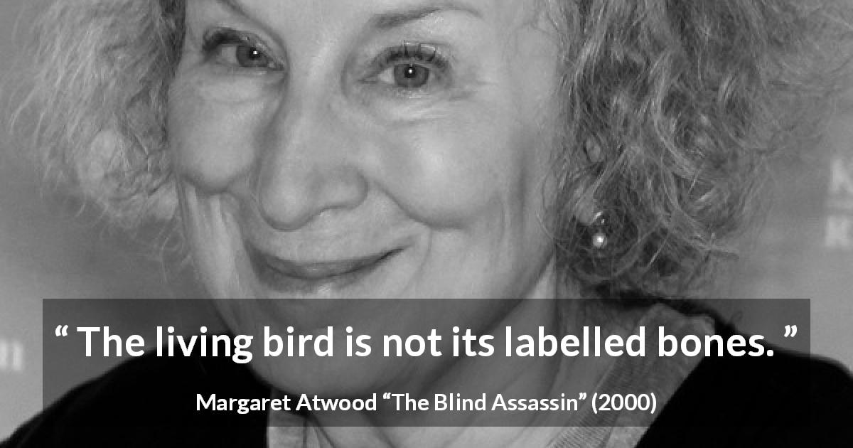 Margaret Atwood quote about bird from The Blind Assassin - The living bird is not its labelled bones.