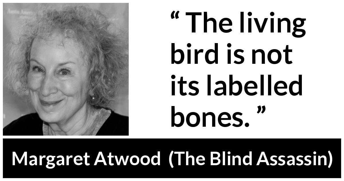 Margaret Atwood quote about bird from The Blind Assassin - The living bird is not its labelled bones.