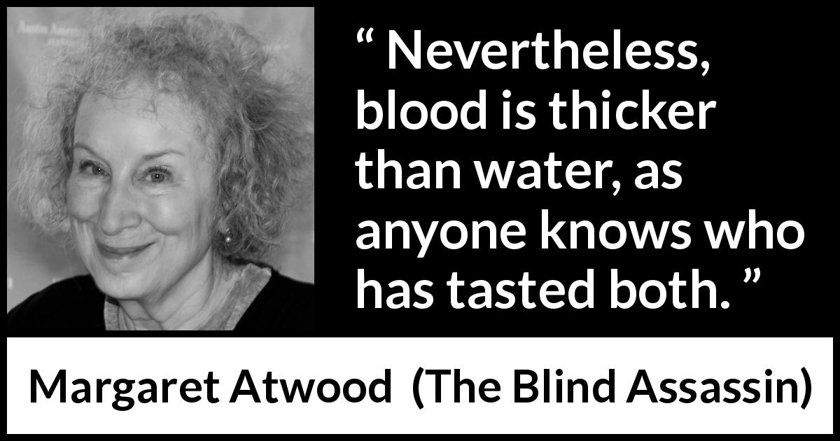 Margaret Atwood quote about blood from The Blind Assassin - Nevertheless, blood is thicker than water, as anyone knows who has tasted both.