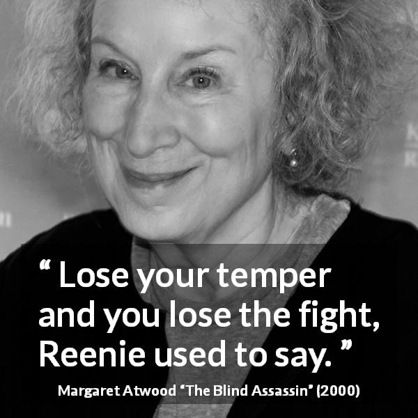 Margaret Atwood quote about fight from The Blind Assassin - Lose your temper and you lose the fight, Reenie used to say.