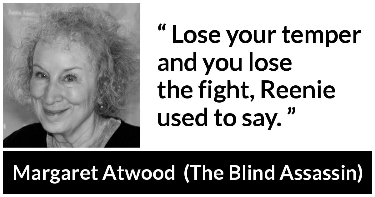 Margaret Atwood quote about fight from The Blind Assassin - Lose your temper and you lose the fight, Reenie used to say.