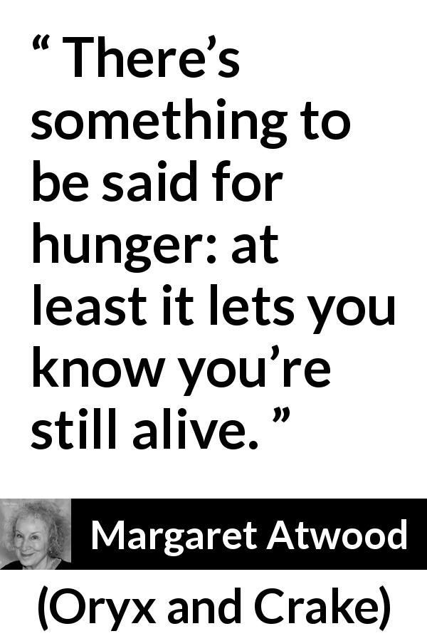 Margaret Atwood quote about hunger from Oryx and Crake - There’s something to be said for hunger: at least it lets you know you’re still alive.