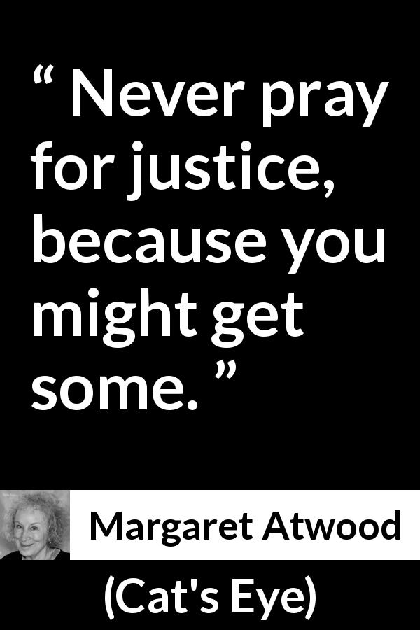 Margaret Atwood quote about justice from Cat's Eye - Never pray for justice, because you might get some.