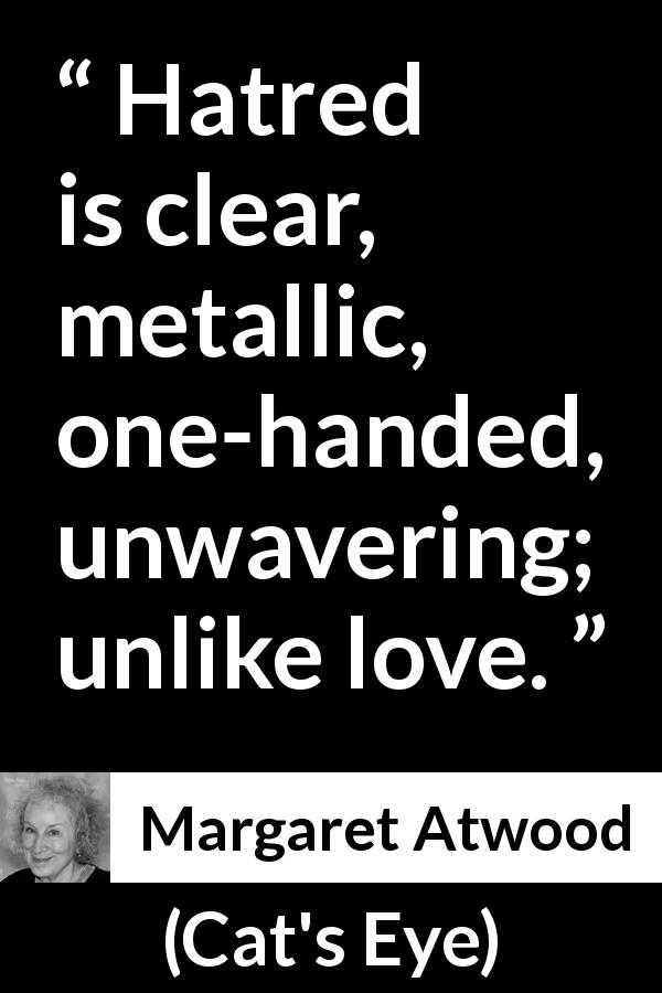 Margaret Atwood quote about love from Cat's Eye - Hatred is clear, metallic, one-handed, unwavering; unlike love.