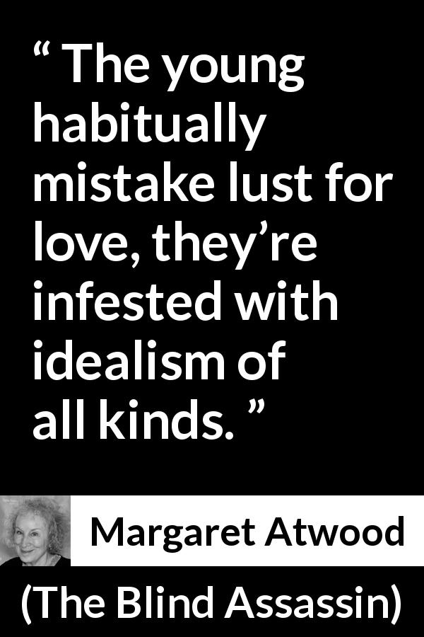 Margaret Atwood quote about love from The Blind Assassin - The young habitually mistake lust for love, they’re infested with idealism of all kinds.