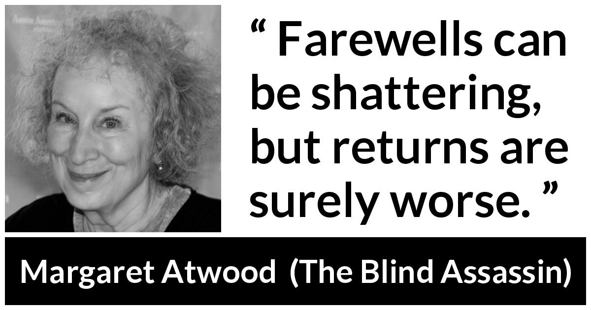 Margaret Atwood quote about pain from The Blind Assassin - Farewells can be shattering, but returns are surely worse.