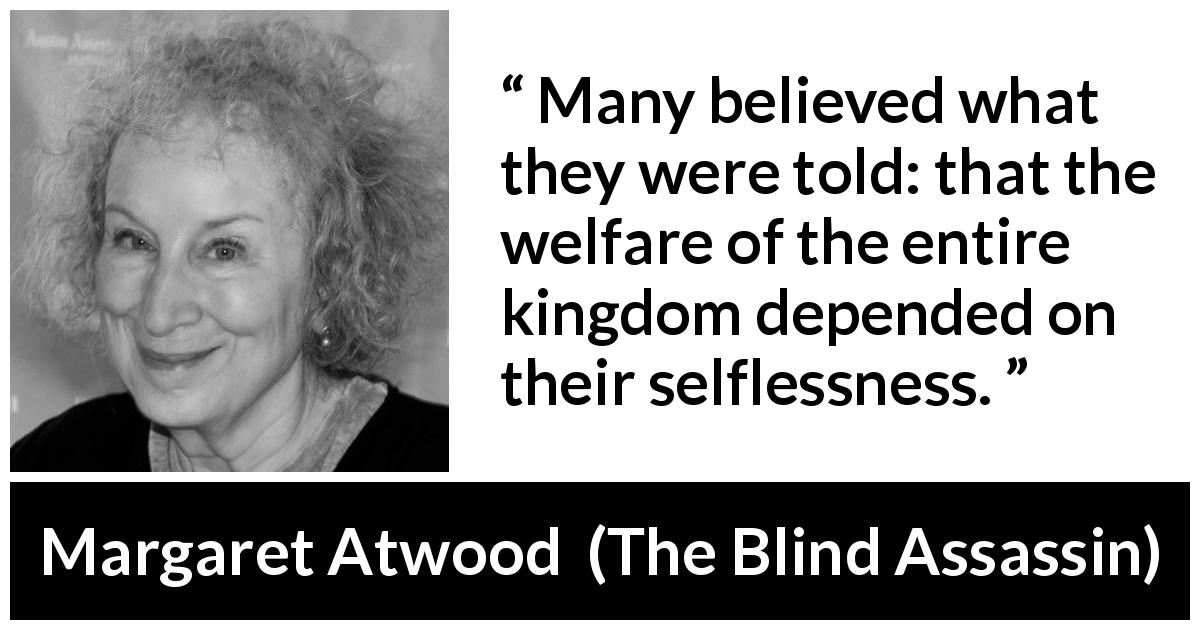 Margaret Atwood quote about selflessness from The Blind Assassin - Many believed what they were told: that the welfare of the entire kingdom depended on their selflessness.