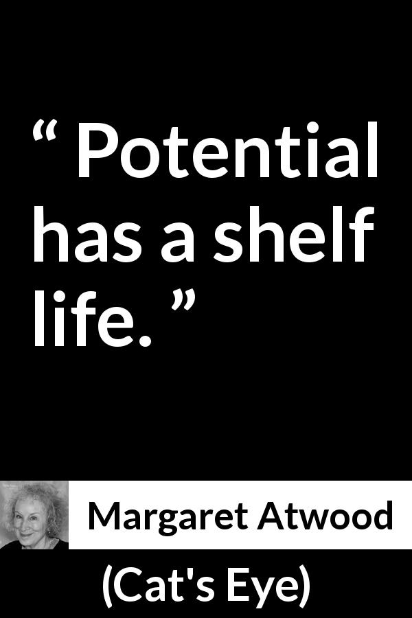 Margaret Atwood quote about time from Cat's Eye - Potential has a shelf life.