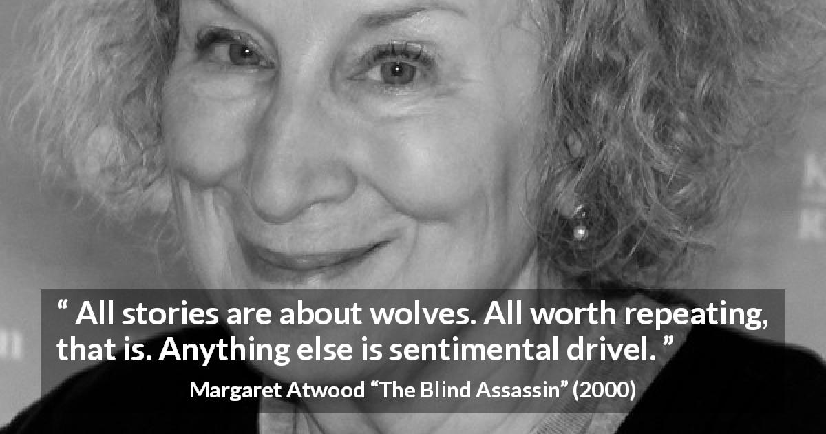 Margaret Atwood quote about wolf from The Blind Assassin - All stories are about wolves. All worth repeating, that is. Anything else is sentimental drivel.