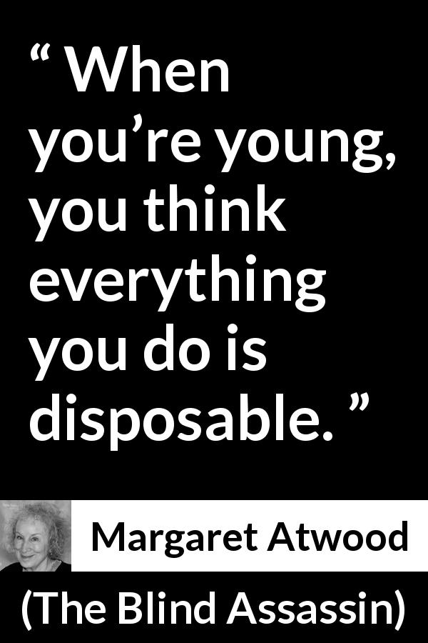 Margaret Atwood quote about youth from The Blind Assassin - When you’re young, you think everything you do is disposable.