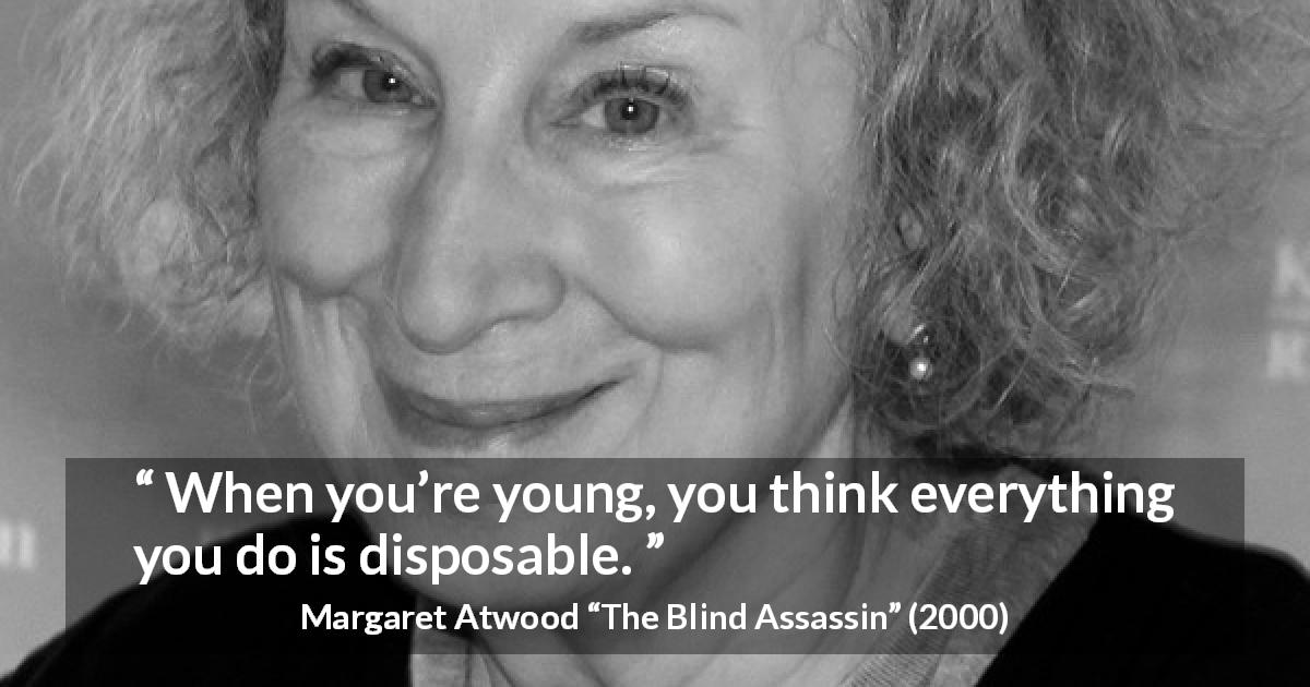 Margaret Atwood quote about youth from The Blind Assassin - When you’re young, you think everything you do is disposable.