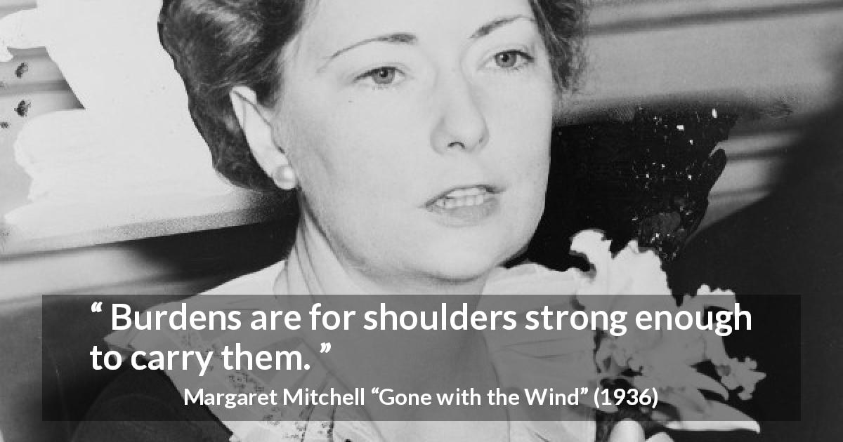Margaret Mitchell quote about burden from Gone with the Wind - Burdens are for shoulders strong enough to carry them.